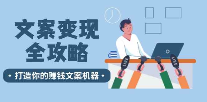 （12311期）文案变现全攻略：12个技巧深度剖析，打造你的赚钱文案机器-万项网