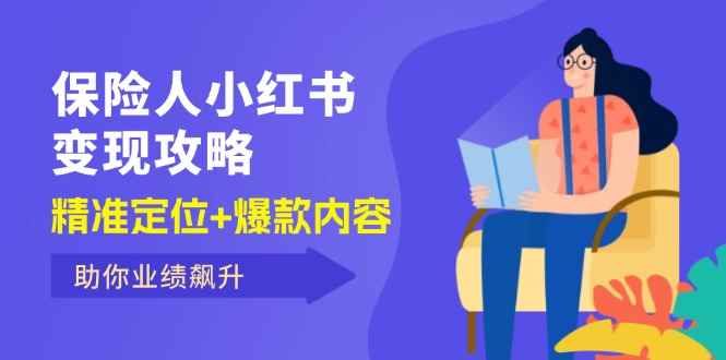 （12307期）保 险 人 小红书变现攻略，精准定位+爆款内容，助你业绩飙升-万项网