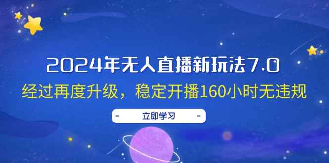 （12341期）2024年无人直播新玩法7.0，经过再度升级，稳定开播160小时无违规，抖音…-万项网