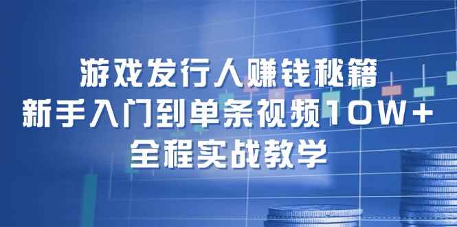 （12336期）游戏发行人赚钱秘籍：新手入门到单条视频10W+，全程实战教学-万项网