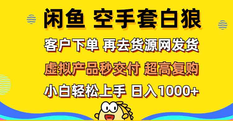 （12334期）闲鱼空手套白狼 客户下单 再去货源网发货 秒交付 高复购 轻松上手 日入…-万项网