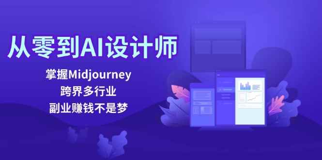 （12353期）从零到AI设计师：掌握Midjourney，跨界多行业，副业赚钱不是梦-万项网