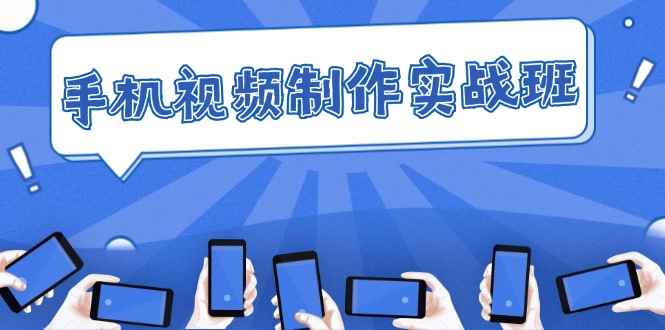 （12352期）手机 视频制作实战班：从理论到实践，快速掌握拍摄与剪辑精髓-万项网