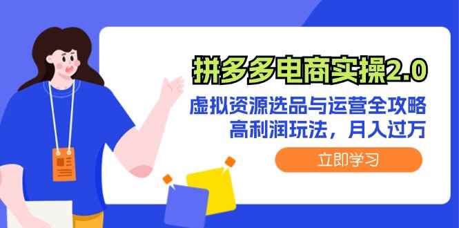 （12360期）拼多多电商实操2.0：虚拟资源选品与运营全攻略，高利润玩法，月入过万-万项网