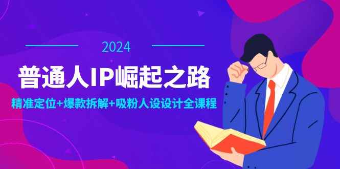 （12399期）普通人IP崛起之路：打造个人品牌，精准定位+爆款拆解+吸粉人设设计全课程-万项网