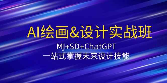 （12417期）AI绘画&设计实战班：MJ+SD+ChatGPT，一站式掌握未来设计技能-万项网