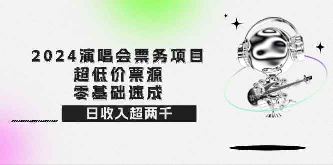 （12445期）2024演唱会票务项目！超低价票源，零基础速成，日收入超两千-万项网