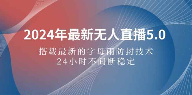 （12455期）2024年最新无人直播5.0，搭载最新的字母雨防封技术，24小时不间断稳定…-万项网