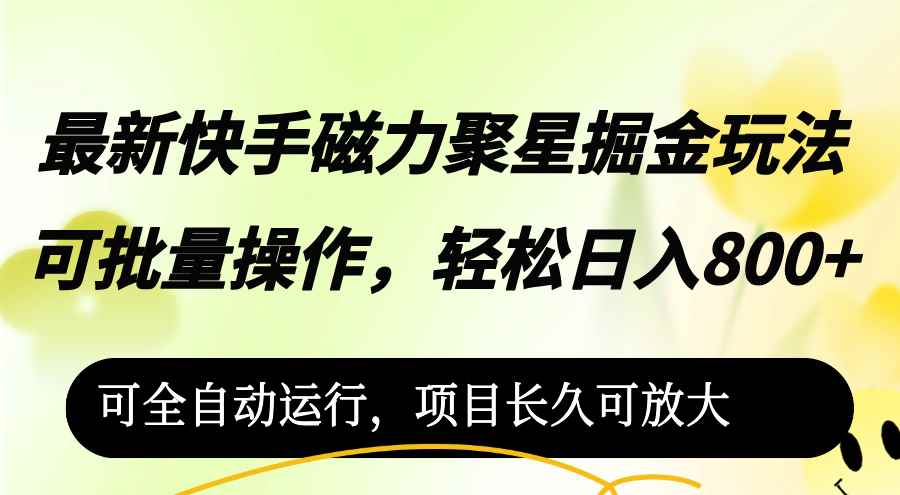 （12468期）最新快手磁力聚星掘金玩法，可批量操作，轻松日入800+，可全自动运行，…-万项网