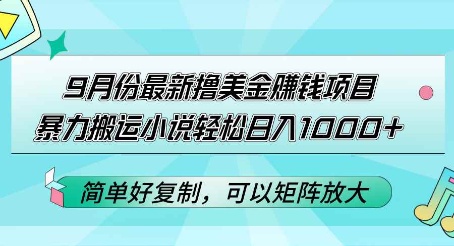 （12487期）9月份最新撸美金赚钱项目，暴力搬运小说轻松日入1000+，简单好复制可以…-万项网