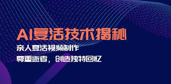 （12483期）AI复活技术揭秘：亲人复活视频制作，尊重逝者，创造独特回忆-万项网