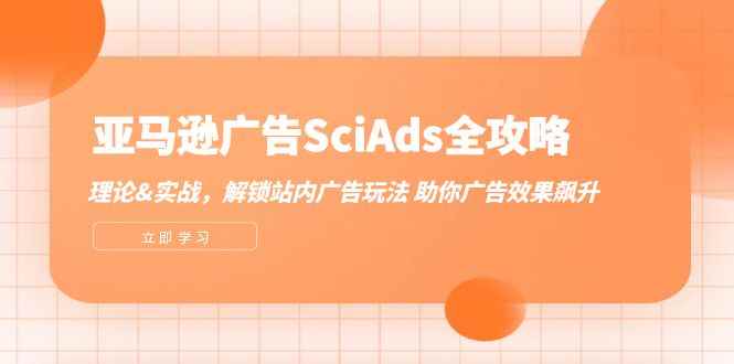 （12496期）亚马逊-广告SciAds全攻略：理论+实战，解锁站内广告玩法 助你广告效果飙升-万项网