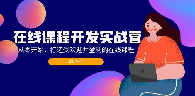 （12493期）在线课程开发实战营：从零开始，打造受欢迎并盈利的在线课程（更新）-万项网