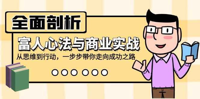 （12492期）全面剖析富人心法与商业实战，从思维到行动，一步步带你走向成功之路-万项网