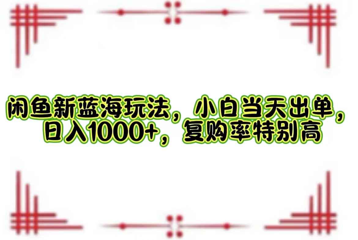 （12516期）闲鱼新蓝海玩法，小白当天出单，日入1000+，复购率特别高-万项网