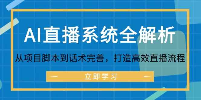 （12509期）AI直播系统全解析：从项目脚本到话术完善，打造高效直播流程-万项网