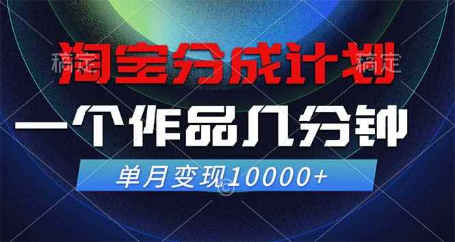 （12523期）淘宝分成计划，一个作品几分钟， 单月变现10000+-万项网