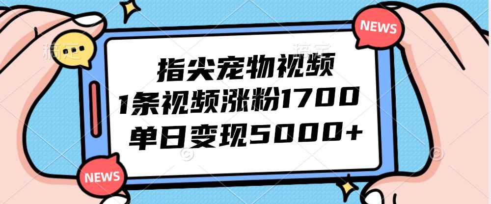 （12549期）指尖宠物视频，1条视频涨粉1700，单日变现5000+-万项网