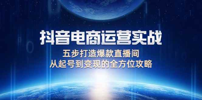 （12542期）抖音电商运营实战：五步打造爆款直播间，从起号到变现的全方位攻略-万项网