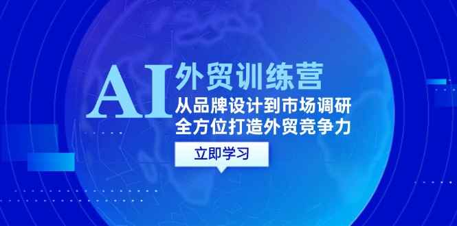 （12553期）AI+外贸训练营：从品牌设计到市场调研，全方位打造外贸竞争力-万项网