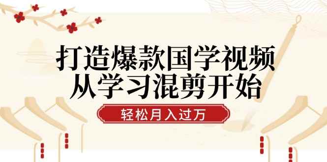 （12572期）打造爆款国学视频，从学习混剪开始！轻松涨粉，视频号分成月入过万-万项网