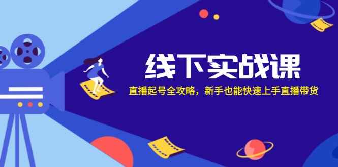 （12572期）线下实战课：直播起号全攻略，新手也能快速上手直播带货-万项网