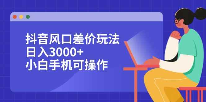 （12567期）抖音风口差价玩法，日入3000+，小白手机可操作-万项网