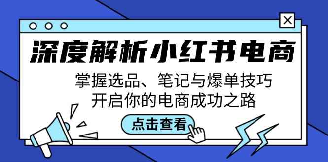 （12585期）深度解析小红书电商：掌握选品、笔记与爆单技巧，开启你的电商成功之路-万项网