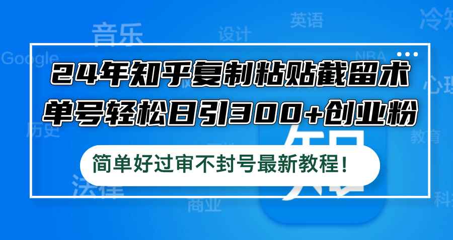 （12601期）24年知乎复制粘贴截留术，单号轻松日引300+创业粉，简单好过审不封号最…-万项网