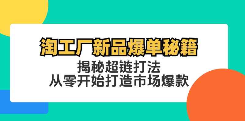 （12600期）淘工厂新品爆单秘籍：揭秘超链打法，从零开始打造市场爆款-万项网