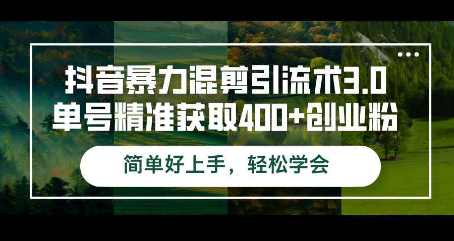 （12630期）抖音暴力混剪引流术3.0单号精准获取400+创业粉简单好上手，轻松学会-万项网