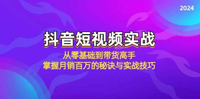 （12626期）抖音短视频实战：从零基础到带货高手，掌握月销百万的秘诀与实战技巧-万项网