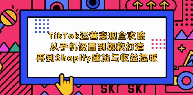 （12622期）TikTok运营变现全攻略：从手机设置到爆款打造，再到Shopify建站与收益提取-万项网