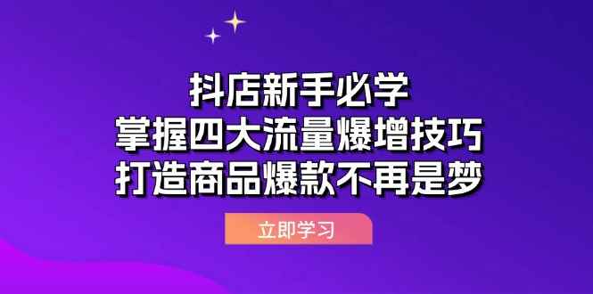 （12631期）抖店新手必学：掌握四大流量爆增技巧，打造商品爆款不再是梦-万项网