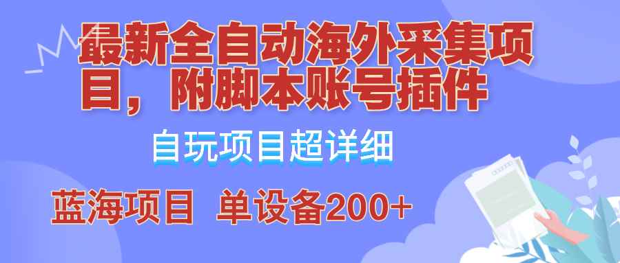 （12646期）全自动海外采集项目，带脚本账号插件教学，号称单日200+-万项网