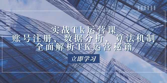 （12644期）实战Tk运营实操：账号注册、数据分析、算法机制，全面解析TK运营秘籍-万项网