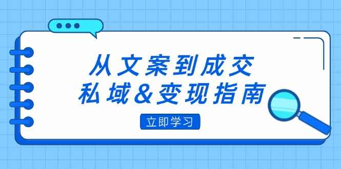 （12641期）从文案到成交，私域&变现指南：朋友圈策略+文案撰写+粉丝运营实操-万项网