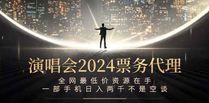 （12670期）演唱会2024票务代理，全网最低价资源在手，一部手机日入两千不是空谈-阿光创业网