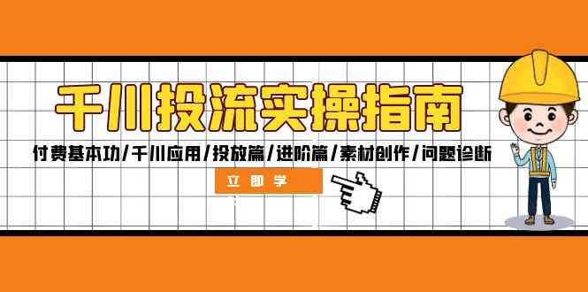 （12795期）千川投流实操指南：付费基本功/千川应用/投放篇/进阶篇/素材创作/问题诊断-阿光创业网