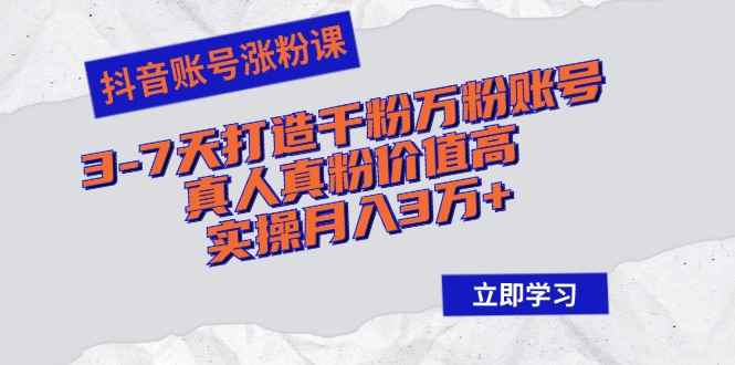 （12857期）抖音账号涨粉课：3-7天打造千粉万粉账号，真人真粉价值高，实操月入3万+-阿光创业网