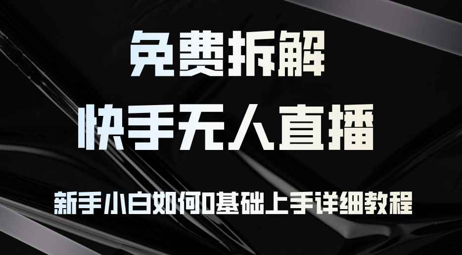 （12829期）免费拆解：快手无人直播，新手小白如何0基础上手，详细教程-阿光创业网