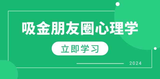 （12899期）朋友圈吸金心理学：揭秘心理学原理，增加业绩，打造个人IP与行业权威-阿光创业网