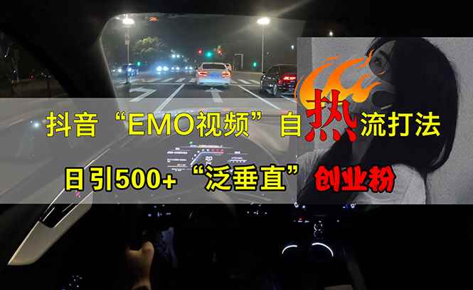 （13029期）抖音EMO视频自热打法，日引500+“泛垂直”创业粉-阿光创业网