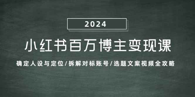 （13025期）小红书百万博主变现课：确定人设与定位/拆解对标账号/选题文案视频全攻略-阿光创业网