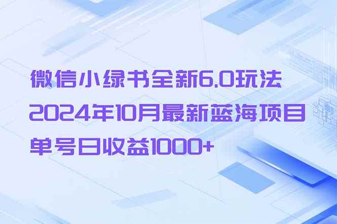 （13052期）微信小绿书全新6.0玩法，2024年10月最新蓝海项目，单号日收益1000+-阿光创业网