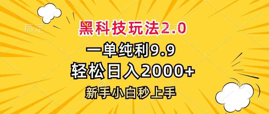 （13099期）黑科技玩法2.0，一单9.9，轻松日入2000+，新手小白秒上手-阿光创业网