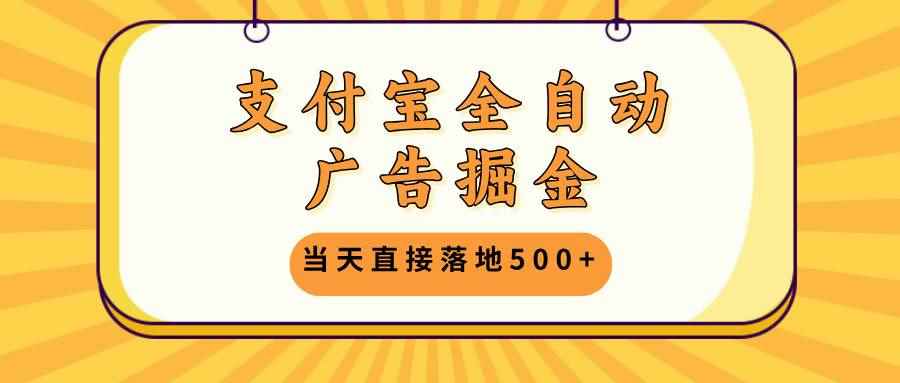 （13113期）支付宝全自动广告掘金，当天直接落地500+，无需养鸡可矩阵放大操作-阿光创业网