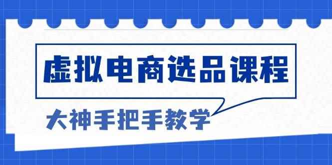 （13314期）虚拟电商选品课程：解决选品难题，突破产品客单天花板，打造高利润电商-阿光创业网