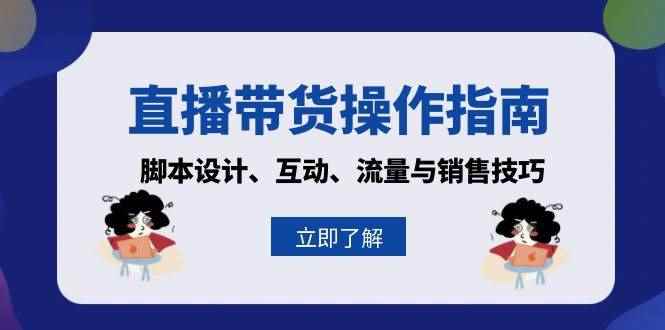 （13328期）直播带货操作指南：脚本设计、互动、流量与销售技巧-阿光创业网