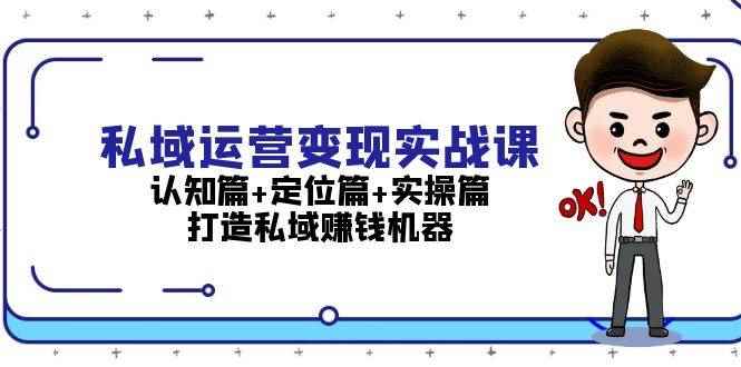 （13387期）私域运营变现实战课：认知篇+定位篇+实操篇，打造私域赚钱机器-阿光创业网